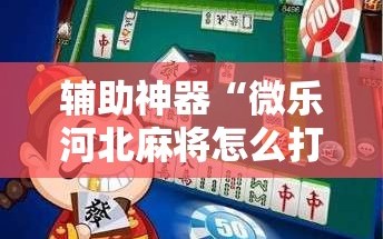 辅助神器“微乐河北麻将怎么打才会赢”通用版下载教程!