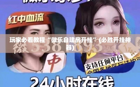 玩家必看教程“微乐自建房开挂”(必胜开挂神器)