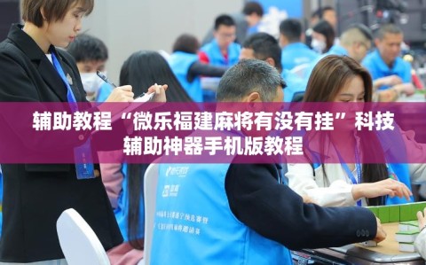 辅助教程“微乐福建麻将有没有挂”科技辅助神器手机版教程