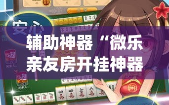 辅助神器“微乐亲友房开挂神器(透视)”详细辅助透视