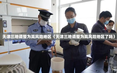 天津三地调整为高风险地区（天津三地调整为高风险地区了吗）