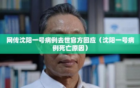网传沈阳一号病例去世官方回应（沈阳一号病例死亡原因）