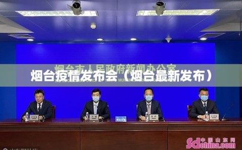 烟台疫情发布会（烟台最新发布）