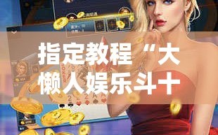 指定教程“大懒人娱乐斗十四怎么开挂”通用版下载教程!