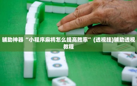 辅助神器“小程序麻将怎么提高胜率”(透视挂)辅助透视教程