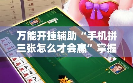 万能开挂辅助“手机拼三张怎么才会赢”掌握辅助功能必胜规则