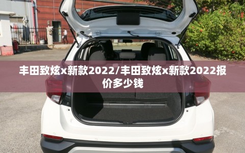 丰田致炫x新款2022/丰田致炫x新款2022报价多少钱