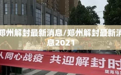 郑州解封最新消息/郑州解封最新消息2021