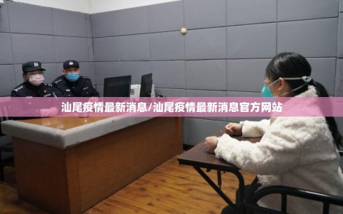 汕尾疫情最新消息/汕尾疫情最新消息官方网站