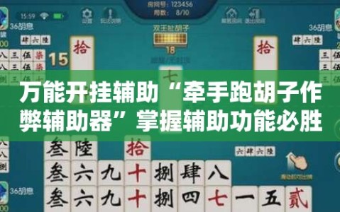万能开挂辅助“牵手跑胡子作弊辅助器”掌握辅助功能必胜规则