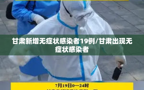 甘肃新增无症状感染者19例/甘肃出现无症状感染者
