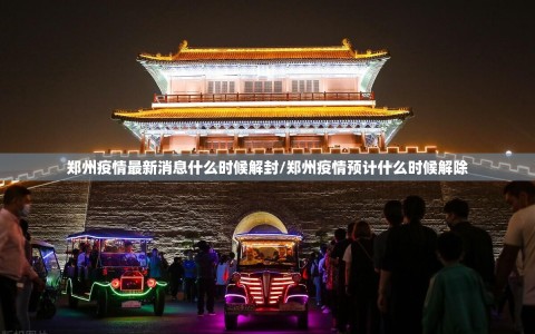 郑州疫情最新消息什么时候解封/郑州疫情预计什么时候解除