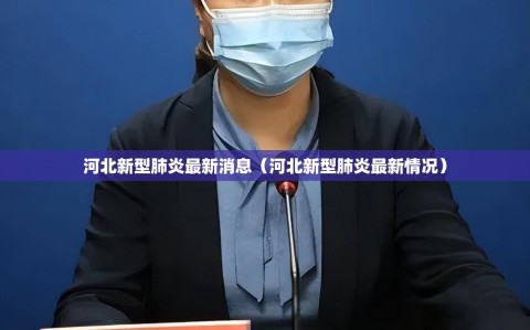 河北新型肺炎最新消息（河北新型肺炎最新情况）