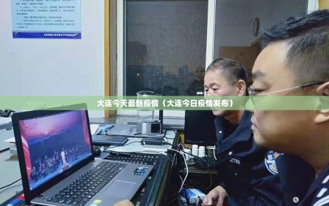 大连今天最新疫情（大连今日疫情发布）