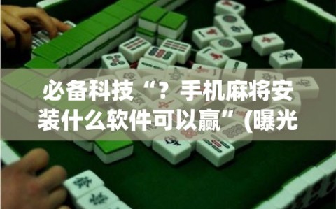 必备科技“？手机麻将安装什么软件可以赢”(曝光透视必备猫腻)