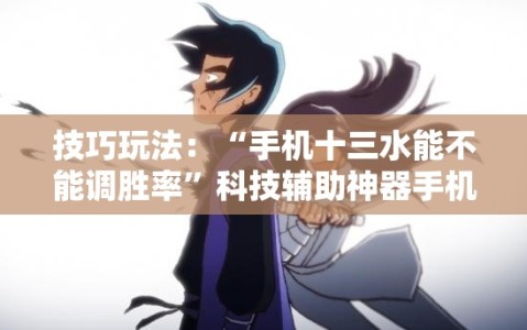 技巧玩法：“手机十三水能不能调胜率”科技辅助神器手机版教程