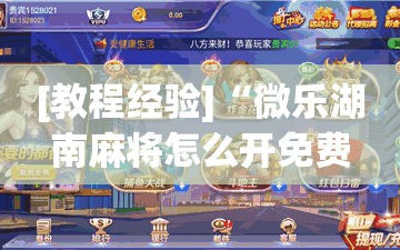 [教程经验]“微乐湖南麻将怎么开免费的挂”科技辅助神器手机版教程