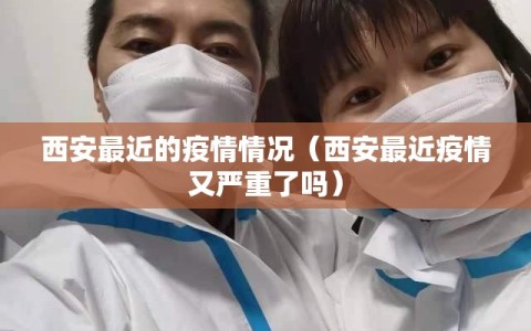 西安最近的疫情情况（西安最近疫情又严重了吗）
