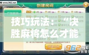 技巧玩法：“决胜麻将怎么才能赢”掌握辅助功能必胜规则