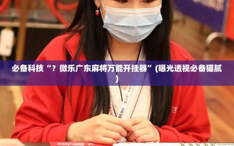 必备科技“？微乐广东麻将万能开挂器”(曝光透视必备猫腻)