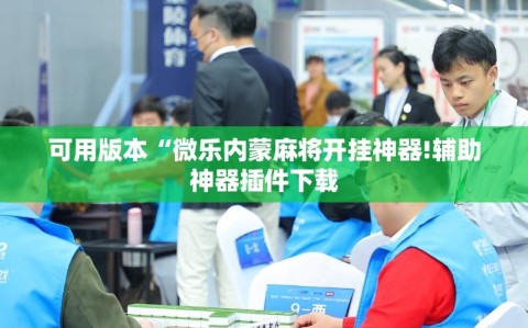 可用版本“微乐内蒙麻将开挂神器!辅助神器插件下载
