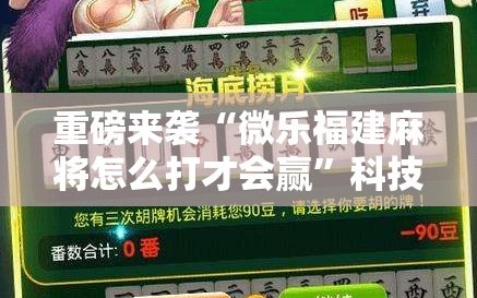 重磅来袭“微乐福建麻将怎么打才会赢”科技辅助神器手机版教程