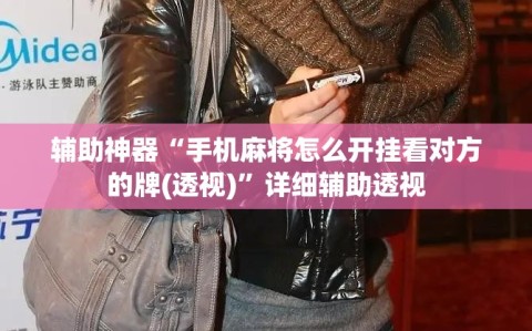 辅助神器“手机麻将怎么开挂看对方的牌(透视)”详细辅助透视