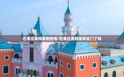 石家庄奥特莱斯疫情/石家庄奥特莱斯关门了吗
