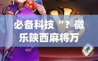 必备科技“？微乐陕西麻将万能开挂器免费”(必胜开挂神器)