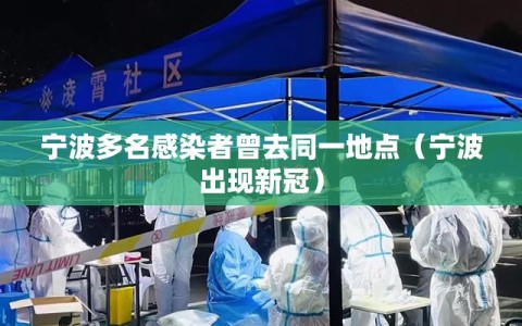 宁波多名感染者曾去同一地点（宁波出现新冠）