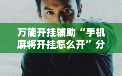 万能开挂辅助“手机麻将开挂怎么开”分享装挂详细步骤