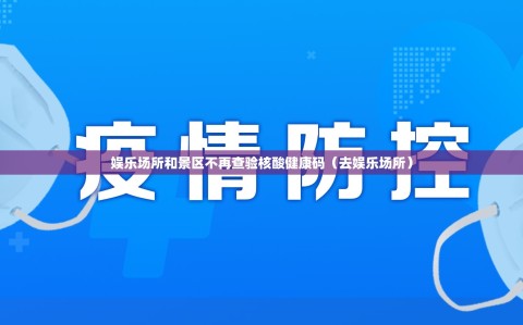 娱乐场所和景区不再查验核酸健康码（去娱乐场所）