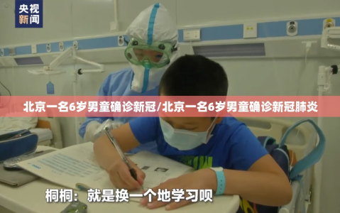 北京一名6岁男童确诊新冠/北京一名6岁男童确诊新冠肺炎