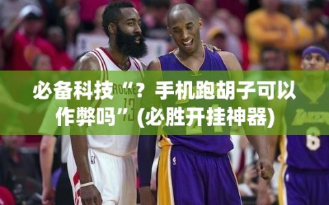 必备科技“？手机跑胡子可以作弊吗”(必胜开挂神器)