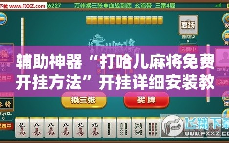 辅助神器“打哈儿麻将免费开挂方法”开挂详细安装教程