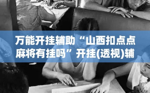 万能开挂辅助“山西扣点点麻将有挂吗”开挂(透视)辅助神器