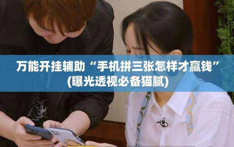 万能开挂辅助“手机拼三张怎样才赢钱”(曝光透视必备猫腻)