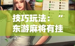 技巧玩法：“东游麻将有挂吗!辅助神器插件下载