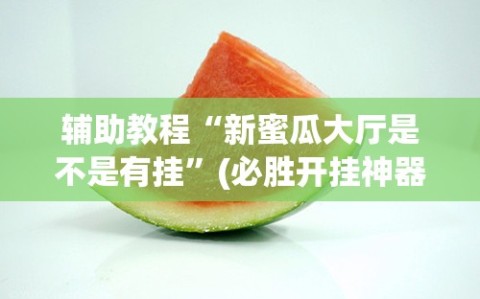 辅助教程“新蜜瓜大厅是不是有挂”(必胜开挂神器)