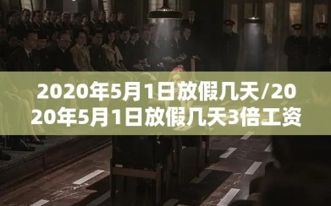 2020年5月1日放假几天/2020年5月1日放假几天3倍工资