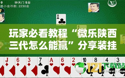 玩家必看教程“微乐陕西三代怎么能赢”分享装挂详细步骤