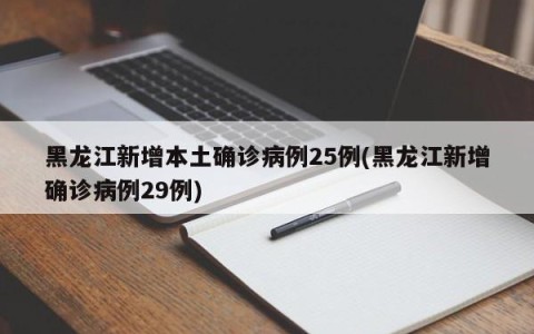 黑龙江新增本土确诊病例25例(黑龙江新增确诊病例29例)