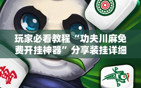 玩家必看教程“功夫川麻免费开挂神器”分享装挂详细步骤
