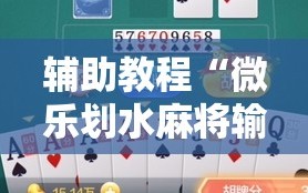 辅助教程“微乐划水麻将输够多少才能反赢”掌握辅助功能必胜规则