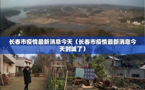 长春市疫情最新消息今天（长春市疫情最新消息今天封城了）