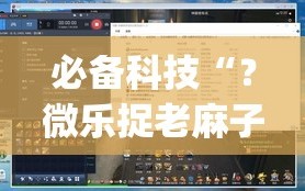 必备科技“？微乐捉老麻子开挂神器下载安装”(透视挂)辅助透视教程