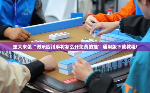 重大来袭“微乐四川麻将怎么开免费的挂”通用版下载教程!