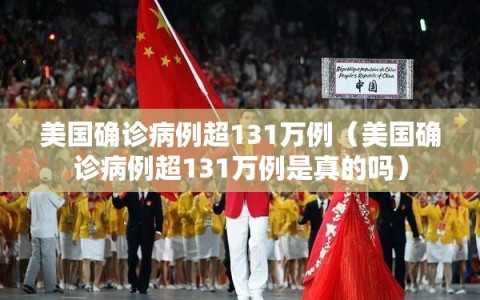 美国确诊病例超131万例（美国确诊病例超131万例是真的吗）