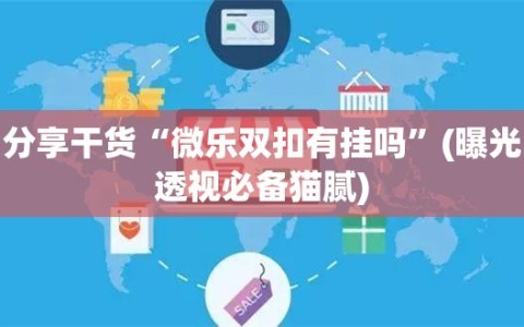 分享干货“微乐双扣有挂吗”(曝光透视必备猫腻)