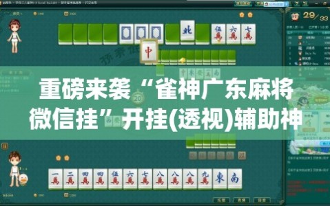重磅来袭“雀神广东麻将微信挂”开挂(透视)辅助神器